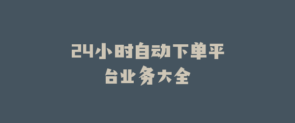24小时自动下单平台业务大全