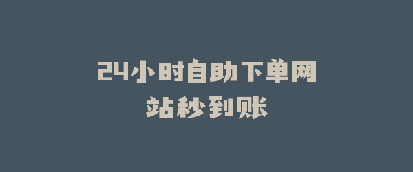 24小时自助下单网站秒到账