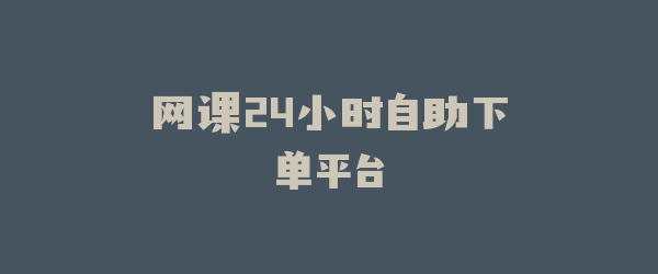 网课24小时自助下单平台
