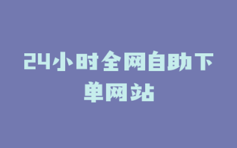 24小时全网自助下单网站