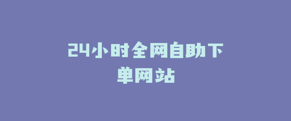 24小时全网自助下单网站
