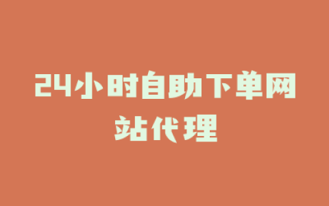 24小时自助下单网站代理