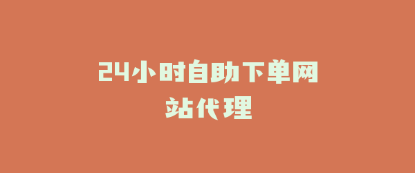 24小时自助下单网站代理