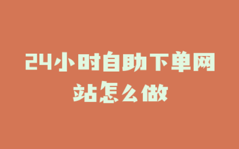 24小时自助下单网站怎么做