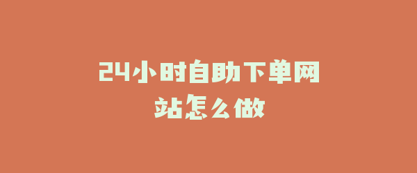24小时自助下单网站怎么做