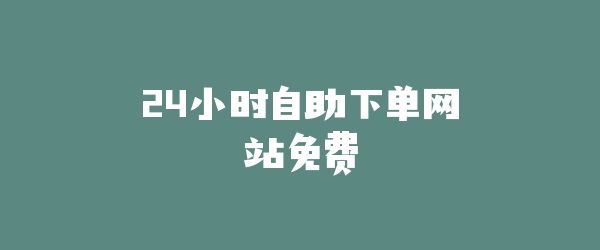 24小时自助下单网站免费