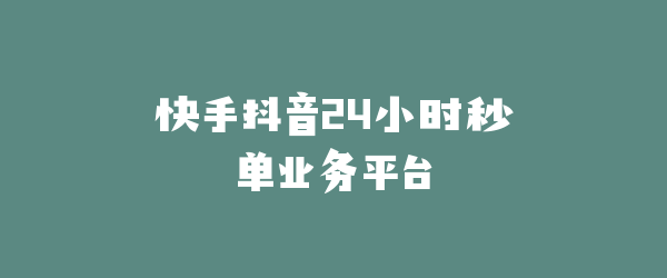 快手抖音24小时秒单业务平台