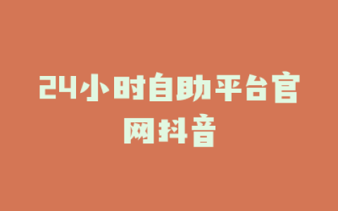 24小时自助平台官网抖音