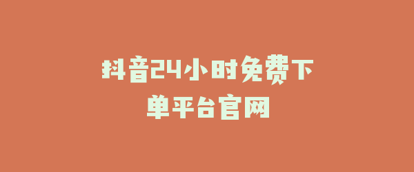 抖音24小时免费下单平台官网