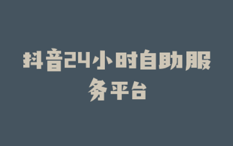 抖音24小时自助服务平台