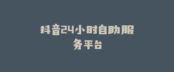 抖音24小时自助服务平台