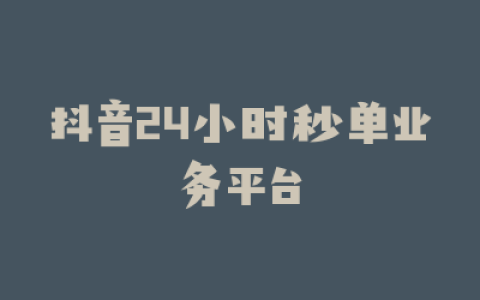 抖音24小时秒单业务平台