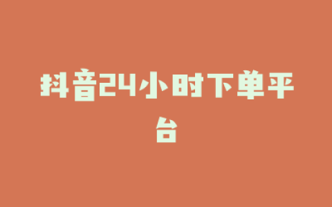 抖音24小时下单平台