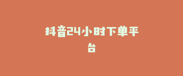 抖音24小时下单平台