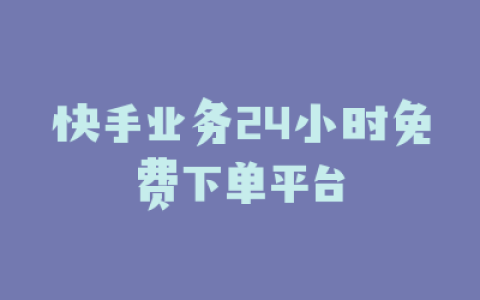 快手业务24小时免费下单平台