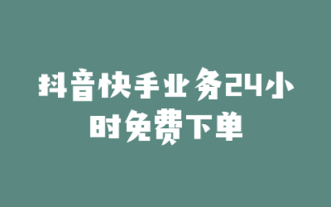抖音快手业务24小时免费下单