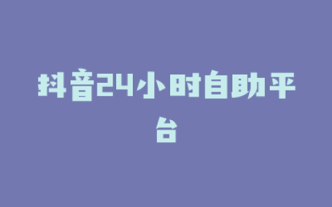 抖音24小时自助平台