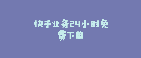 快手业务24小时免费下单