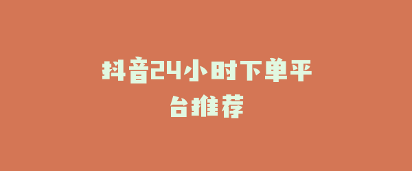 抖音24小时下单平台推荐