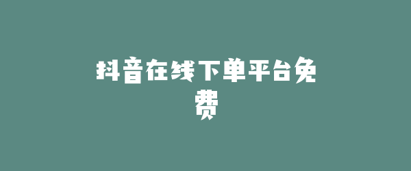 抖音在线下单平台免费