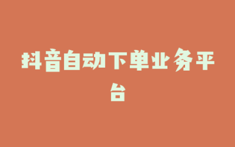 抖音自动下单业务平台