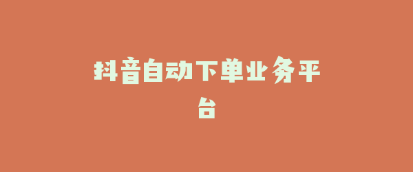 抖音自动下单业务平台