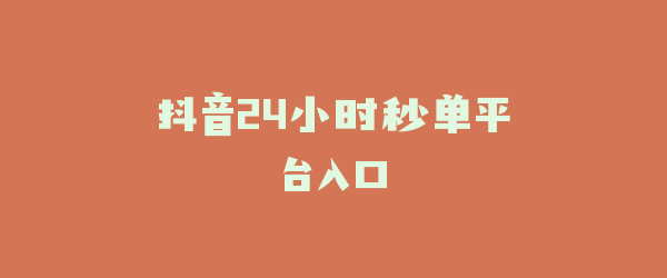 抖音24小时秒单平台入口