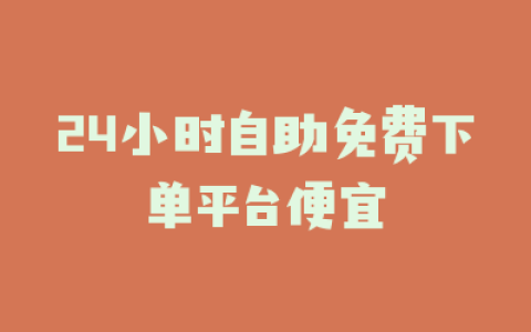 24小时自助免费下单平台便宜