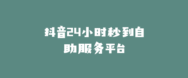 抖音24小时秒到自助服务平台