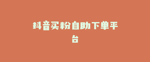抖音买粉自助下单平台