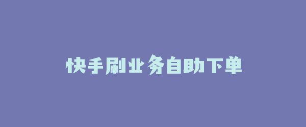 快手刷业务自助下单