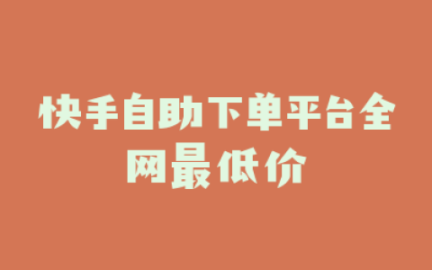 快手自助下单平台全网最低价