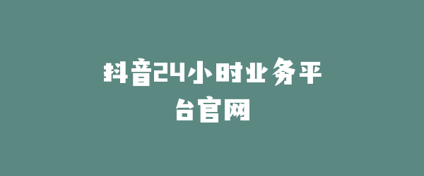 抖音24小时业务平台官网