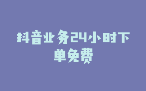 抖音业务24小时下单免费