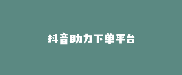 抖音助力下单平台