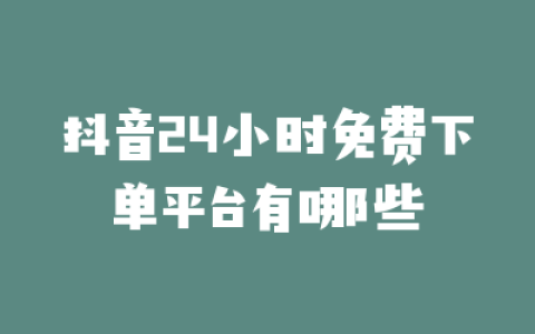 抖音24小时免费下单平台有哪些