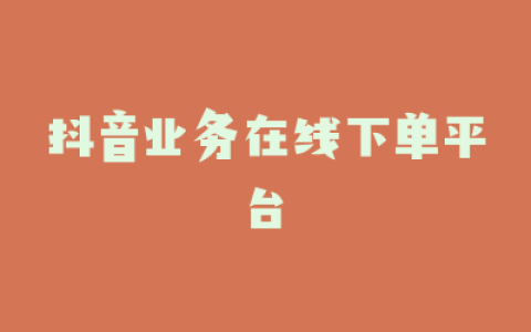 抖音业务在线下单平台