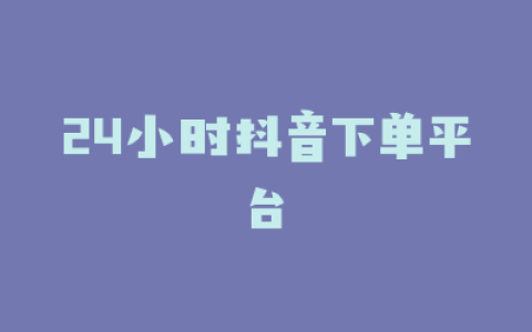 24小时抖音下单平台