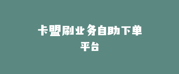 卡盟刷业务自助下单平台