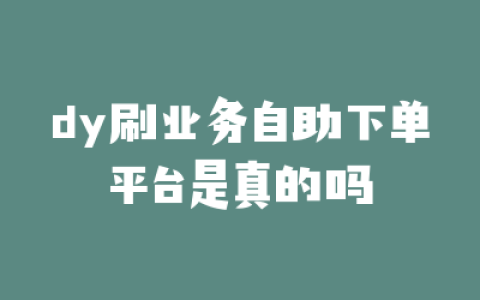 dy刷业务自助下单平台是真的吗
