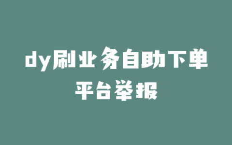 dy刷业务自助下单平台举报