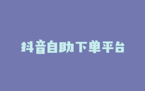 抖音自助下单平台