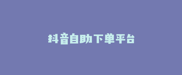 抖音自助下单平台