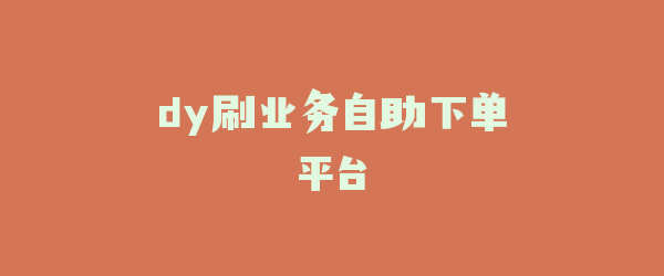 dy刷业务自助下单平台