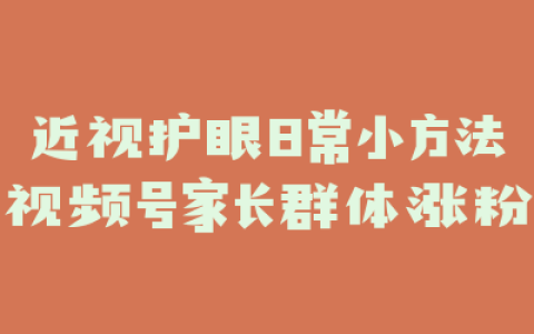 近视护眼日常小方法视频号家长群体涨粉