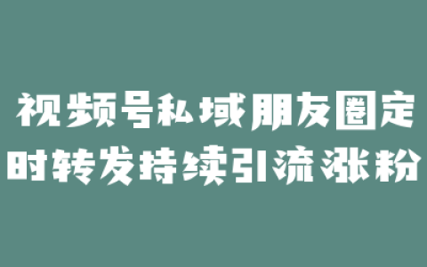 视频号私域朋友圈定时转发持续引流涨粉