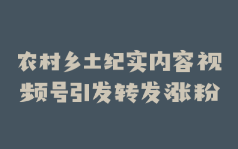 农村乡土纪实内容视频号引发转发涨粉