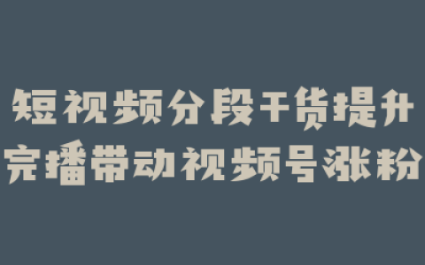 短视频分段干货提升完播带动视频号涨粉
