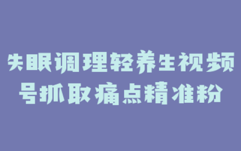 失眠调理轻养生视频号抓取痛点精准粉