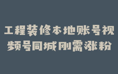 工程装修本地账号视频号同城刚需涨粉